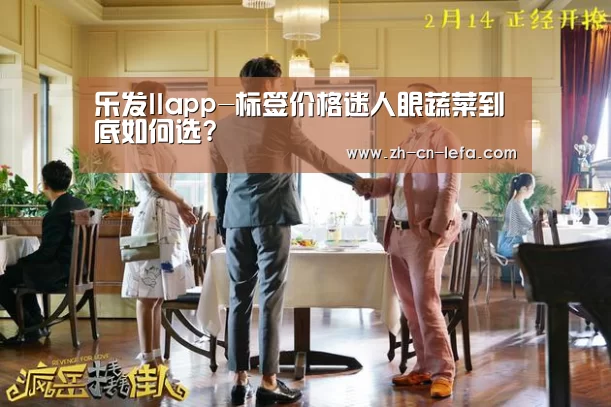 乐发IIapp-标签价格迷人眼蔬菜到底如何选?